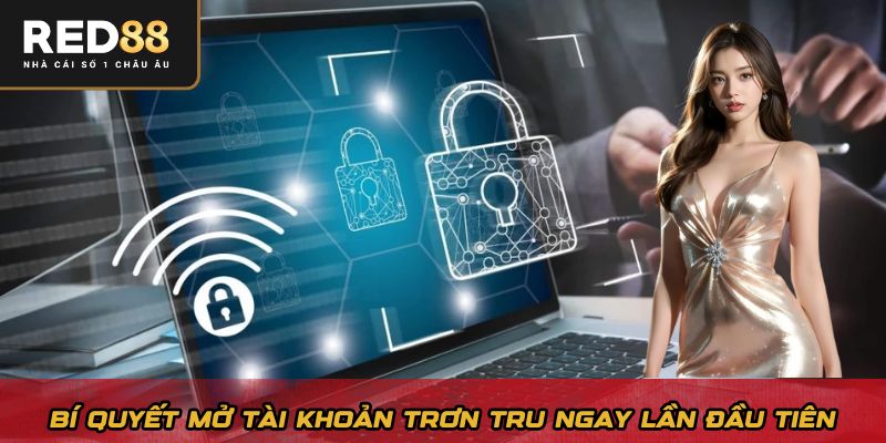 Bí quyết mở tài khoản trơn tru ngay lần đầu tiên